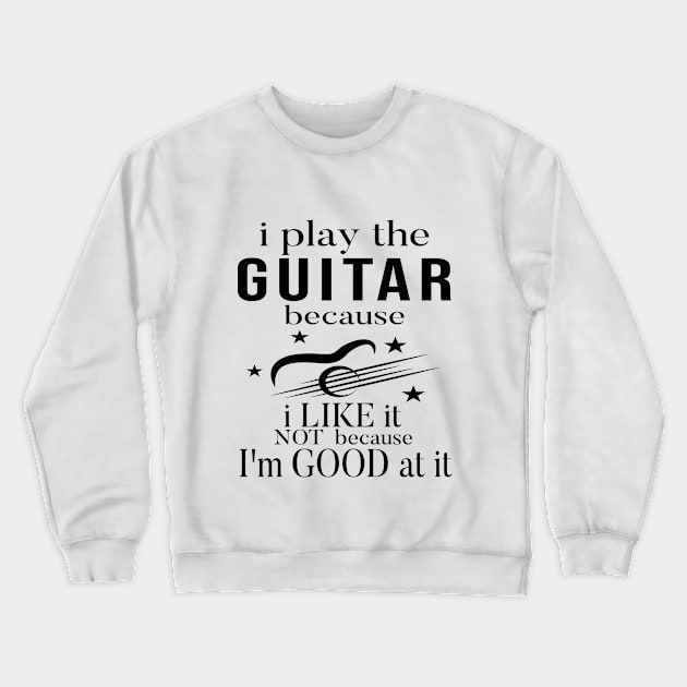 I Play The Guitar Because I Like It Not Because I'm Good At It Crewneck Sweatshirt by SILVER01